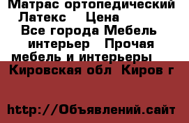 Матрас ортопедический «Латекс» › Цена ­ 3 215 - Все города Мебель, интерьер » Прочая мебель и интерьеры   . Кировская обл.,Киров г.